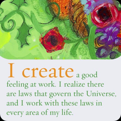 Ik creëer een goed gevoel op het werk. Ik realiseer me dat er Universele wetten zijn, en werk met deze wetten op ieder gebied in mijn leven.