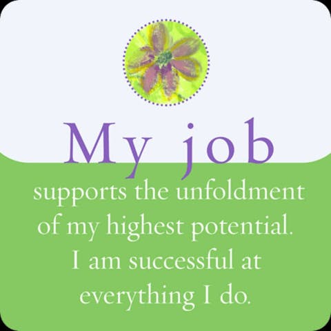 Mijn werk steunt de ontplooiing van mijn hoogste potentieel. Ik ben succes in alles wat ik doe.