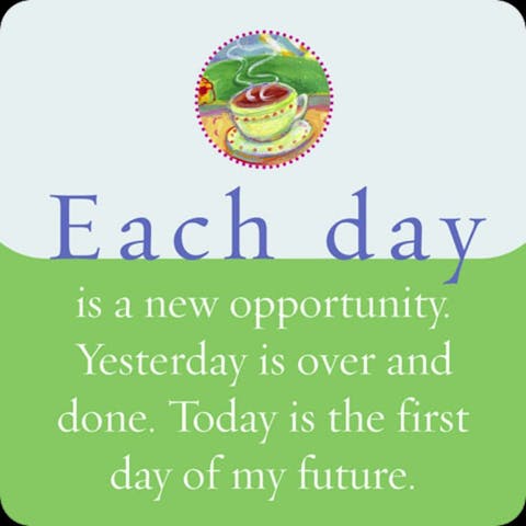 Iedere dag is een nieuwe kans. Gisteren is over en voorbij. Vandaag is de eerste dag van mijn toekomst.