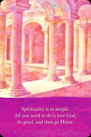 Spiritualiteit is heel simpel. Het enige dat je hoeft te doen is te houden van God, goed te doen, en weer naar huis te gaan.