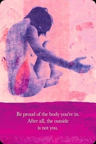 Wees trots op het lichaam waar je in leeft. En bedenk, jij bent niet je buitenkant.